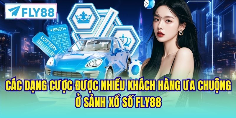 Các dạng cược được nhiều khách hàng ưa chuộng ở sảnh Xổ Số FLY88