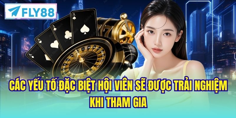 Các yếu tố đặc biệt hội viên sẽ được trải nghiệm khi tham gia