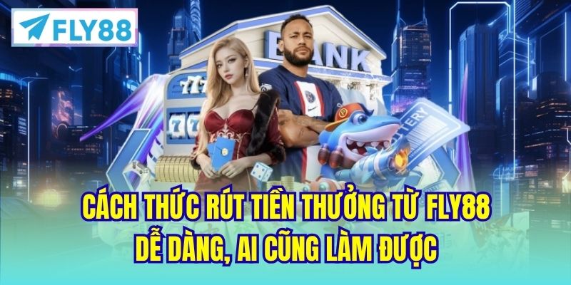 Cách thức rút tiền thưởng từ Fly88 dễ dàng, ai cũng làm được