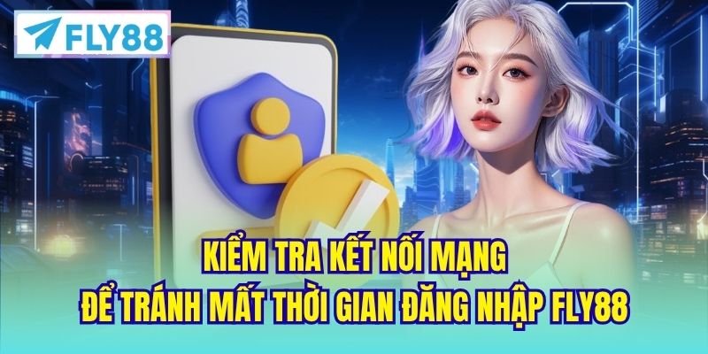 Kiểm tra kết nối mạng để tránh mất thời gian đăng nhập FLY88