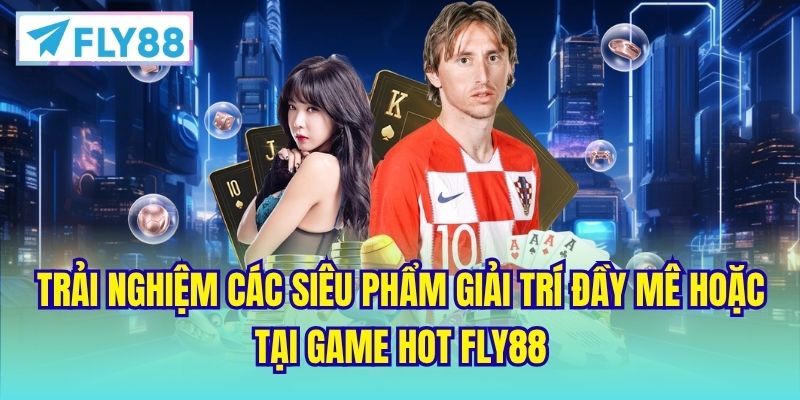 Trải nghiệm các siêu phẩm giải trí đầy mê hoặc tại game hot FLY88